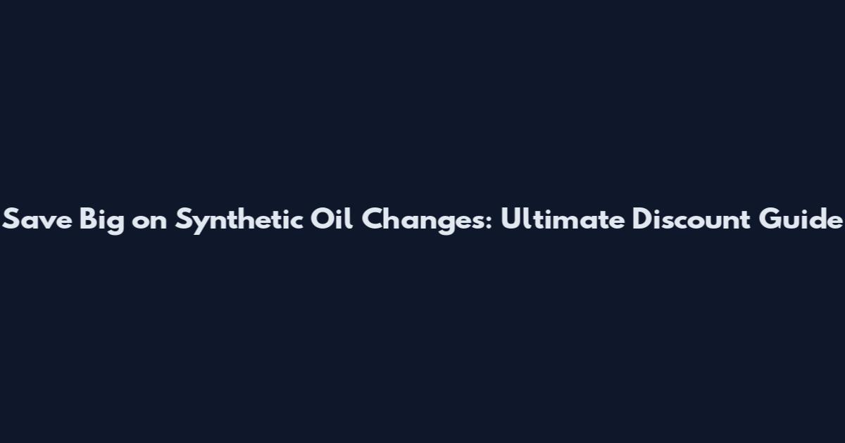 Save Big on Synthetic Oil Changes: Ultimate Discount Guide