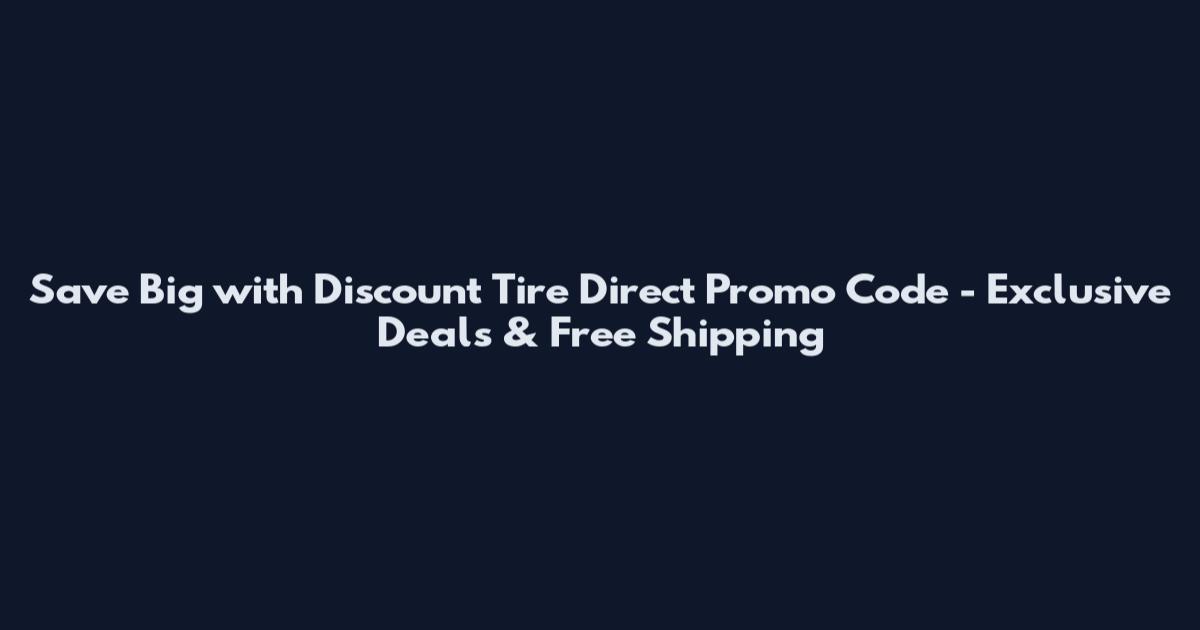 Save Big with Discount Tire Direct Promo Code - Exclusive Deals & Free Shipping