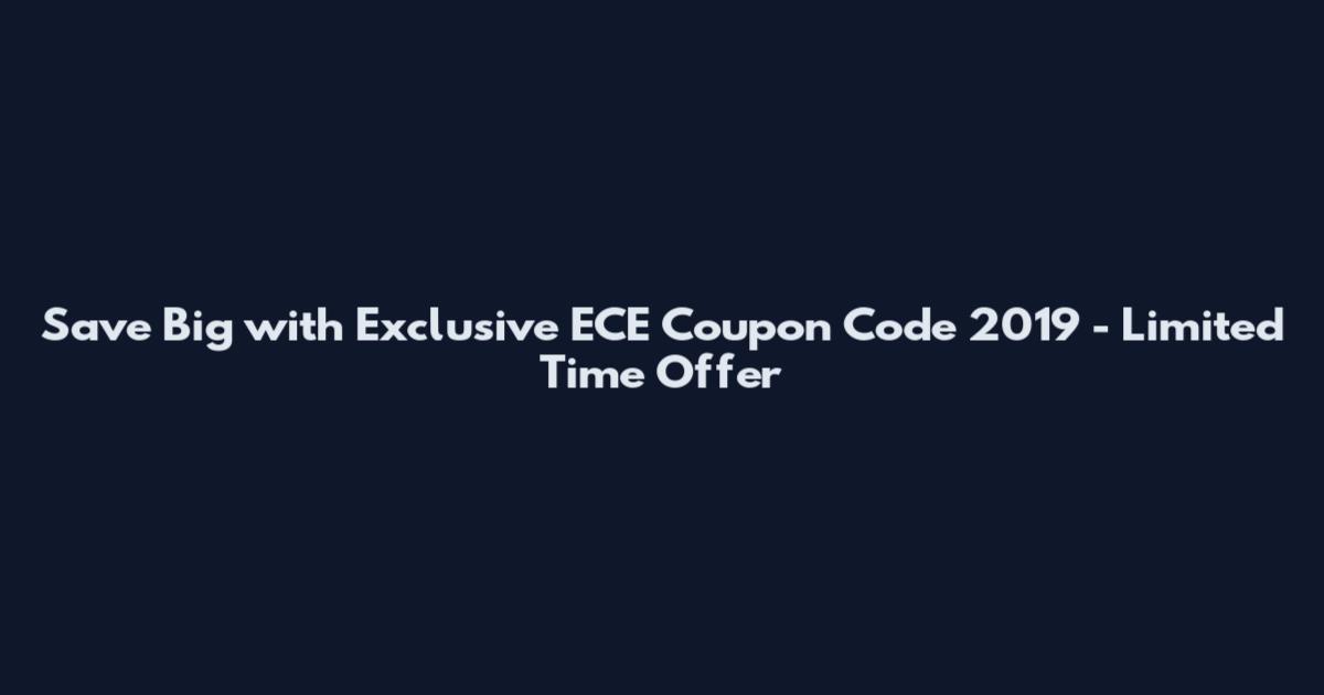 Save Big with Exclusive ECE Coupon Code 2019 - Limited Time Offer