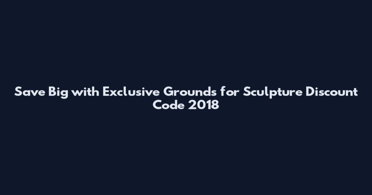 Save Big with Exclusive Grounds for Sculpture Discount Code 2018
