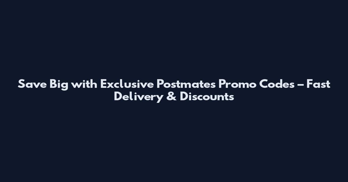 Save Big with Exclusive Postmates Promo Codes – Fast Delivery & Discounts
