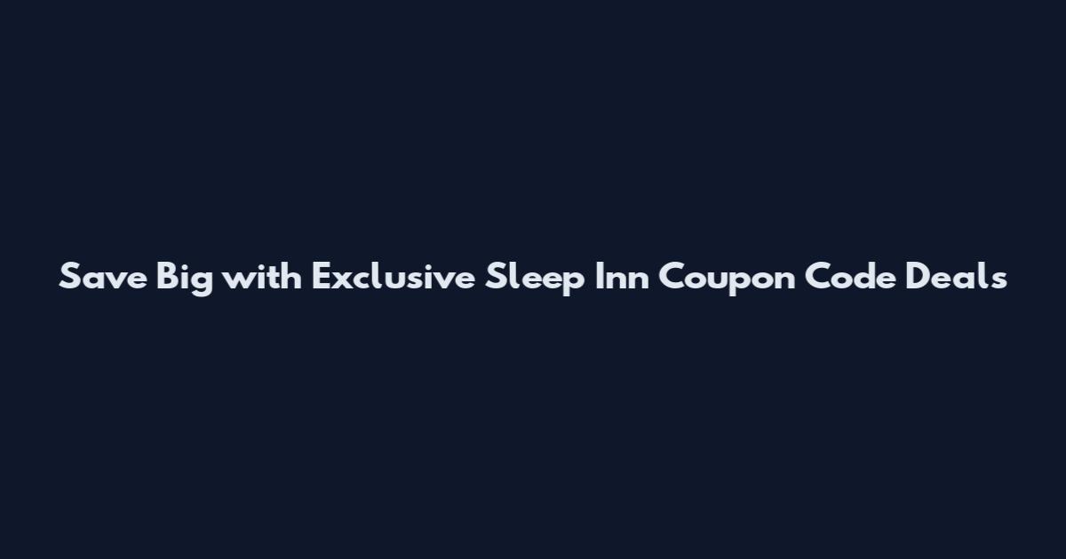 Save Big with Exclusive Sleep Inn Coupon Code Deals