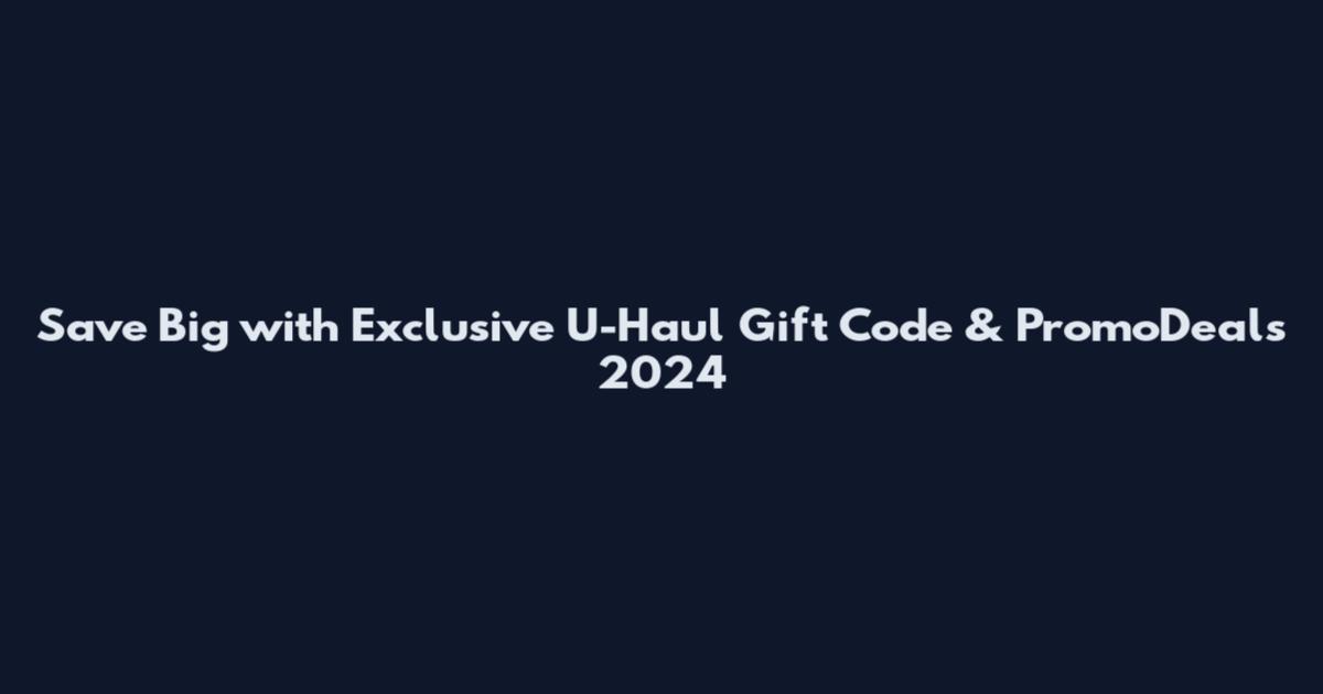 Save Big with Exclusive U-Haul Gift Code & PromoDeals 2024
