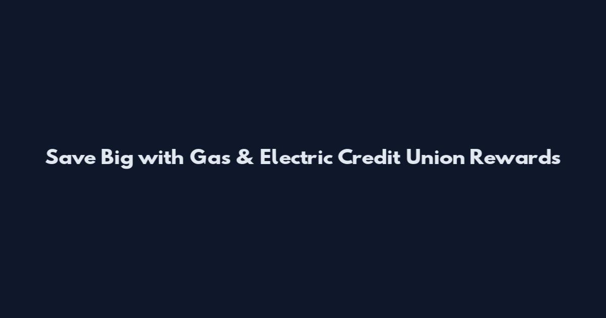 Save Big with Gas & Electric Credit Union Rewards