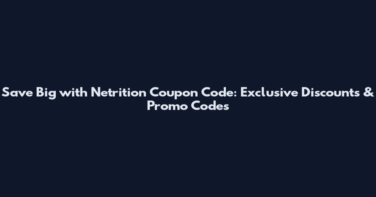 Save Big with Netrition Coupon Code: Exclusive Discounts & Promo Codes