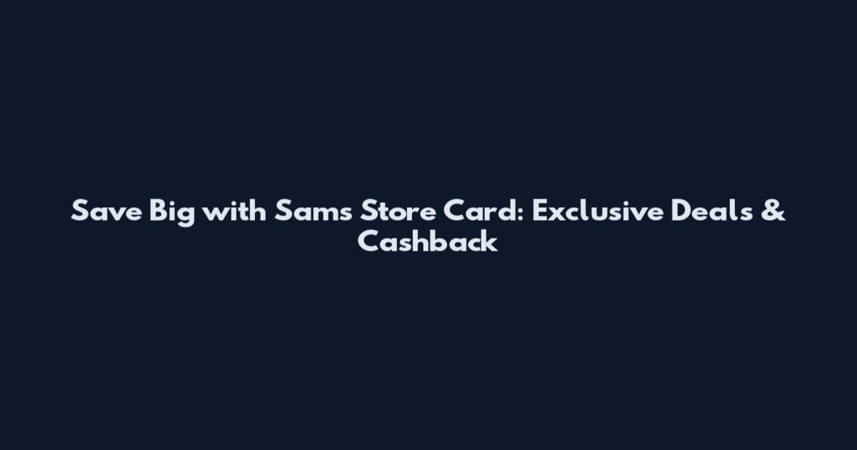 Save Big with Sam's Store Card: Exclusive Deals & Cashback