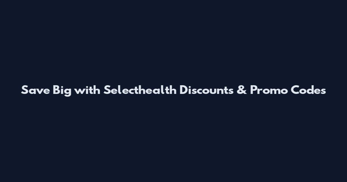 Save Big with Selecthealth Discounts & Promo Codes