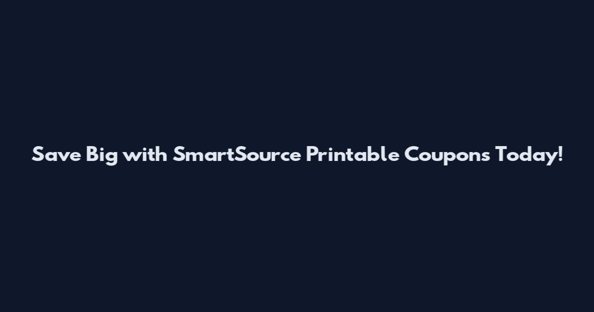 Save Big with SmartSource Printable Coupons Today!