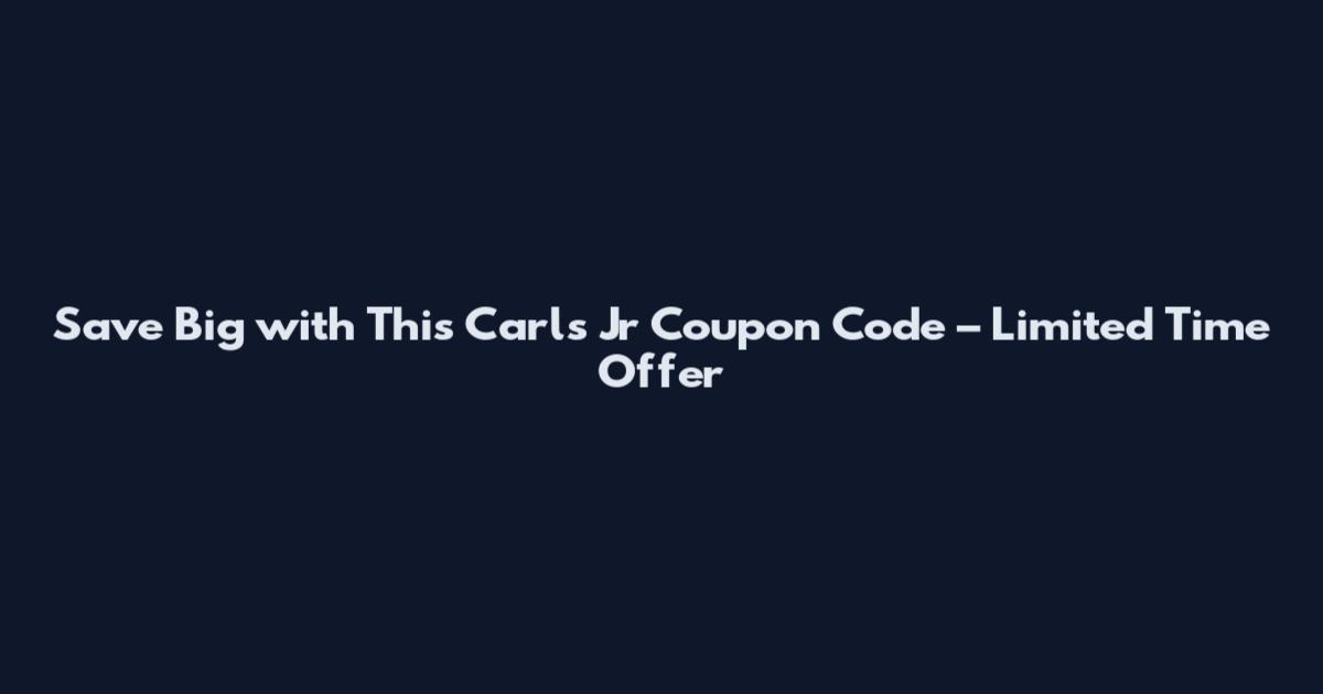 Save Big with This Carls Jr Coupon Code – Limited Time Offer