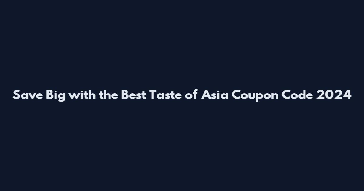 Save Big with the Best Taste of Asia Coupon Code 2024