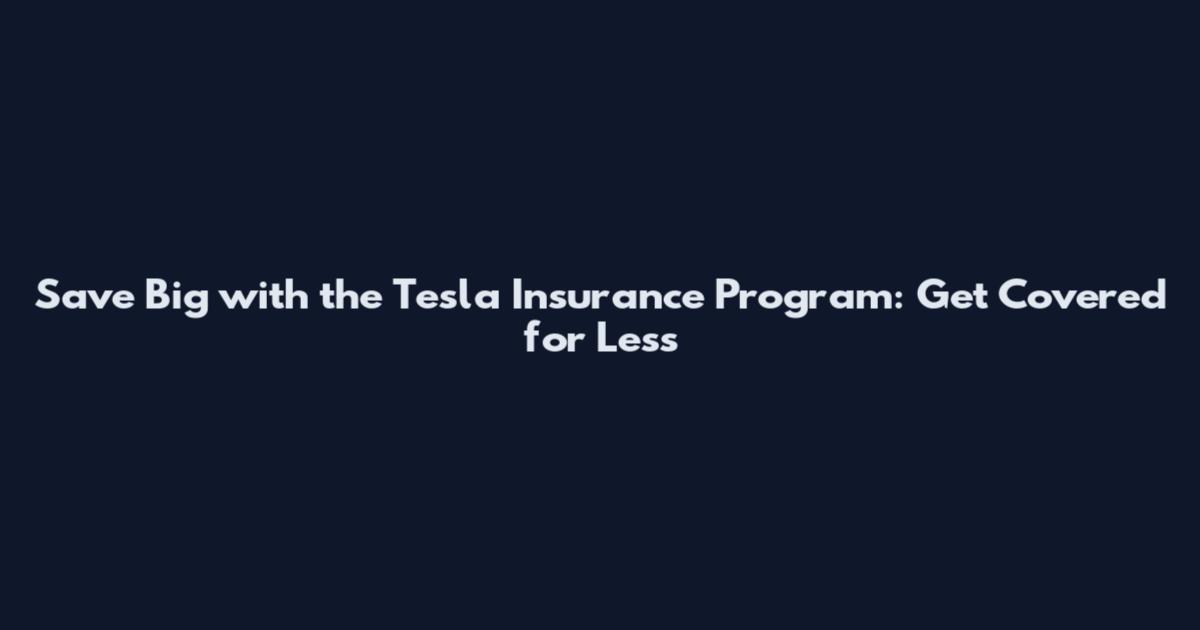 Save Big with the Tesla Insurance Program: Get Covered for Less