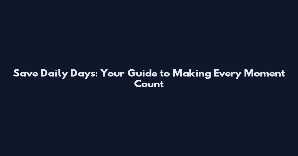 Save Daily Days: Your Guide to Making Every Moment Count