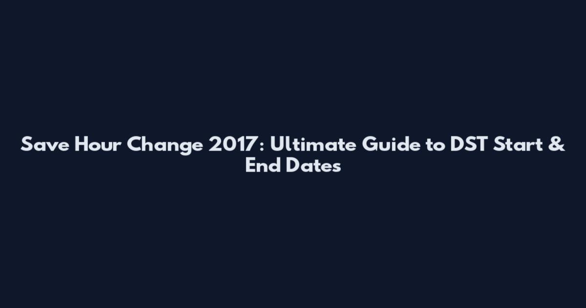 Save Hour Change 2017: Ultimate Guide to DST Start & End Dates
