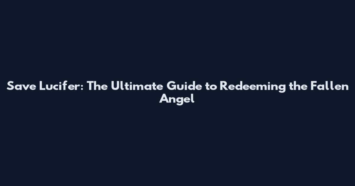 Save Lucifer: The Ultimate Guide to Redeeming the Fallen Angel