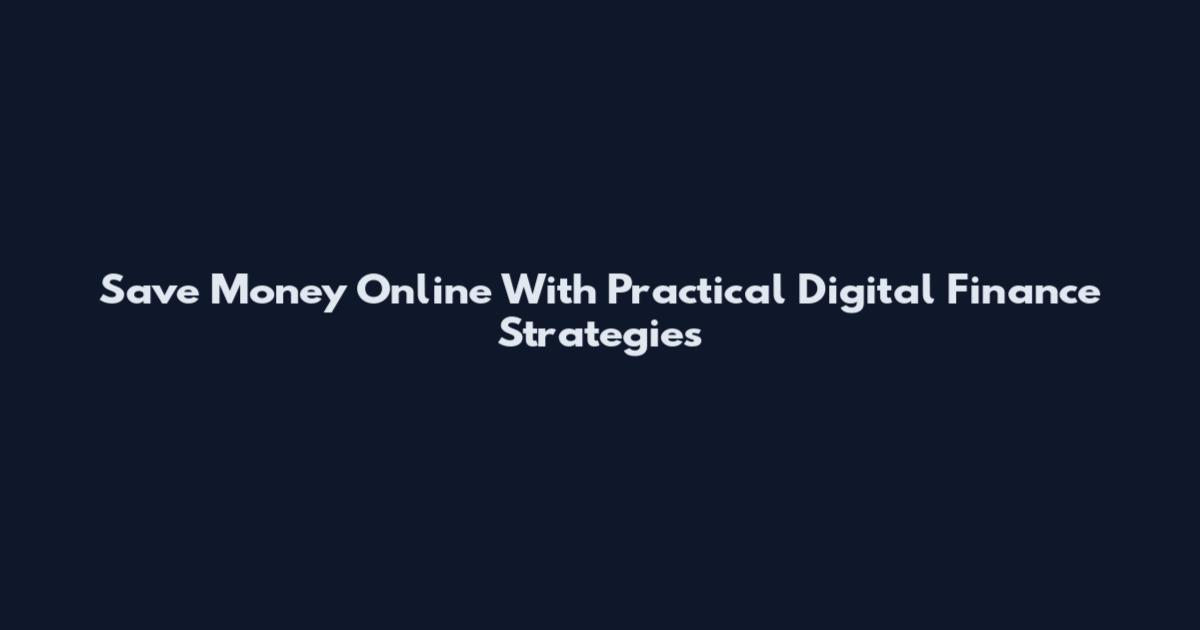 Save Money Online With Practical Digital Finance Strategies
