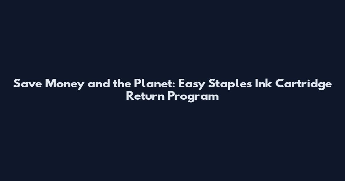 Save Money and the Planet: Easy Staples Ink Cartridge Return Program