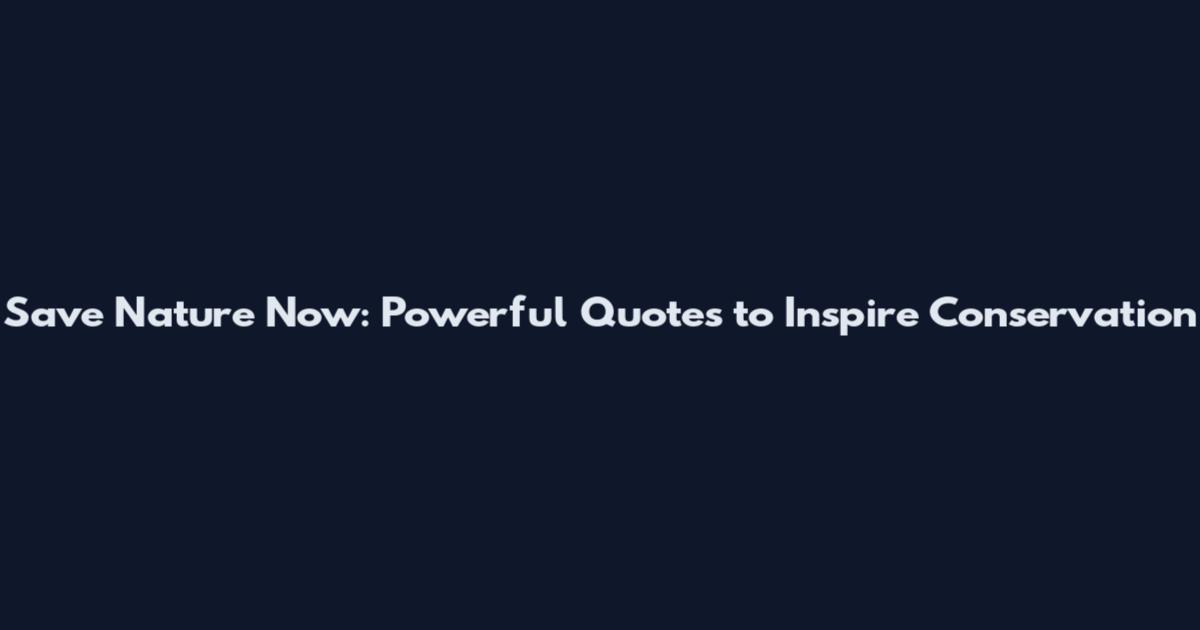 Save Nature Now: Powerful Quotes to Inspire Conservation