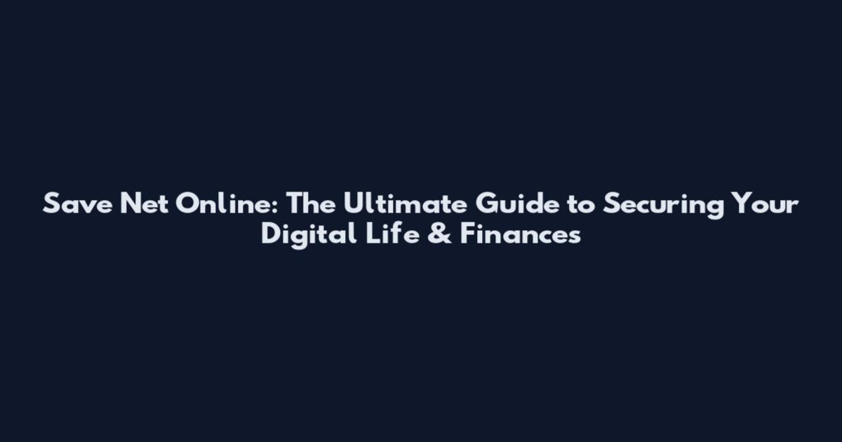 Save Net Online: The Ultimate Guide to Securing Your Digital Life & Finances
