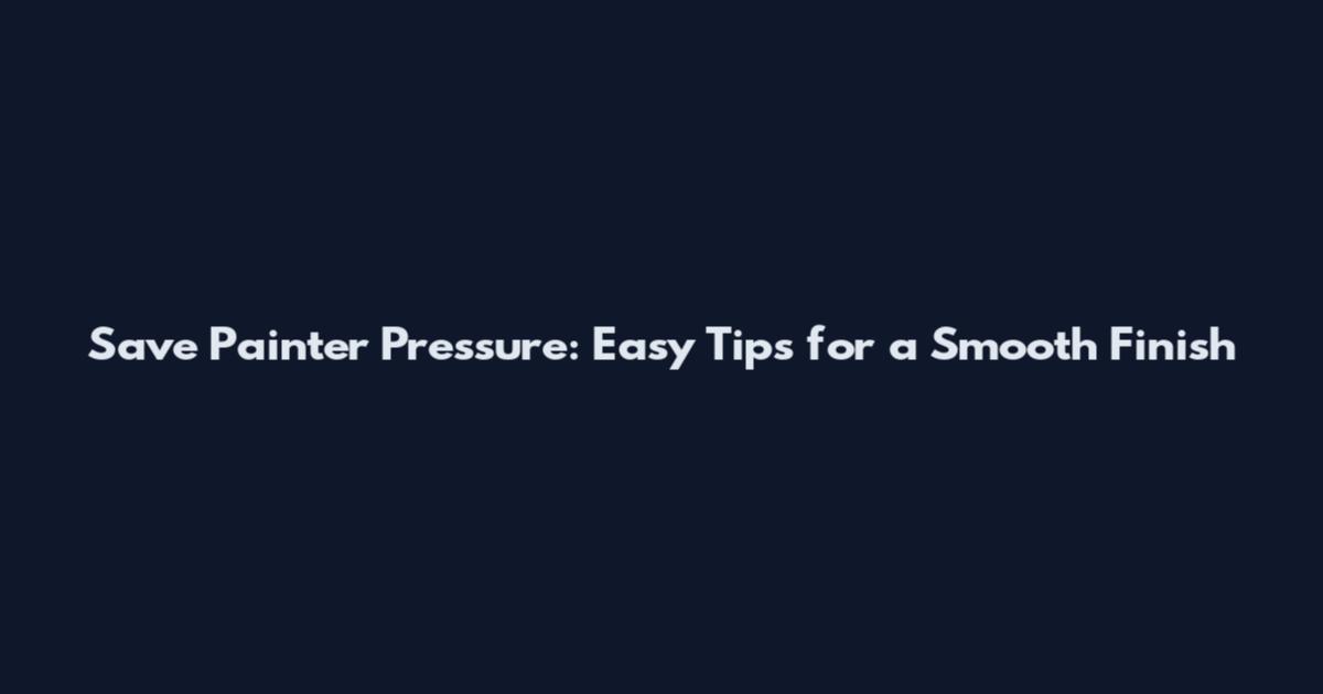Save Painter Pressure: Easy Tips for a Smooth Finish