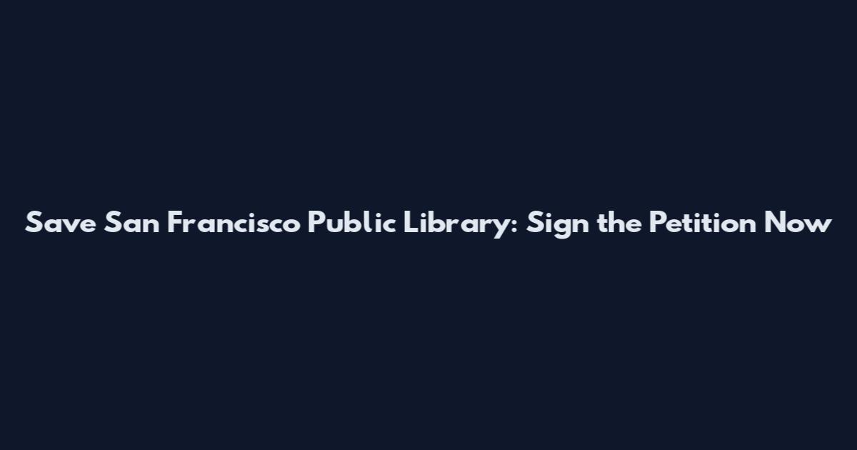 Save San Francisco Public Library: Sign the Petition Now