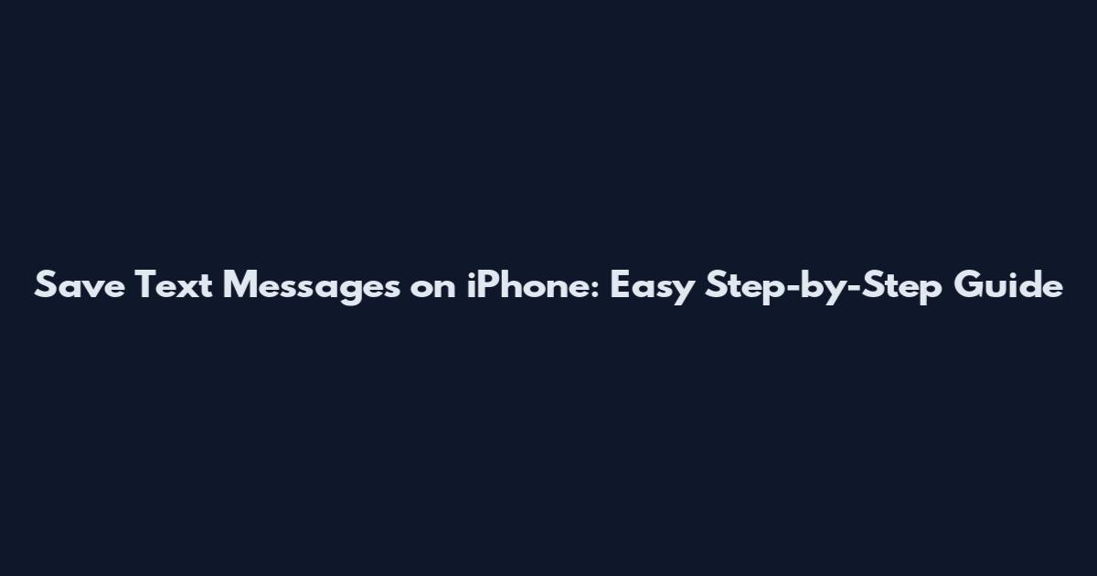 Save Text Messages on iPhone: Easy Step-by-Step Guide