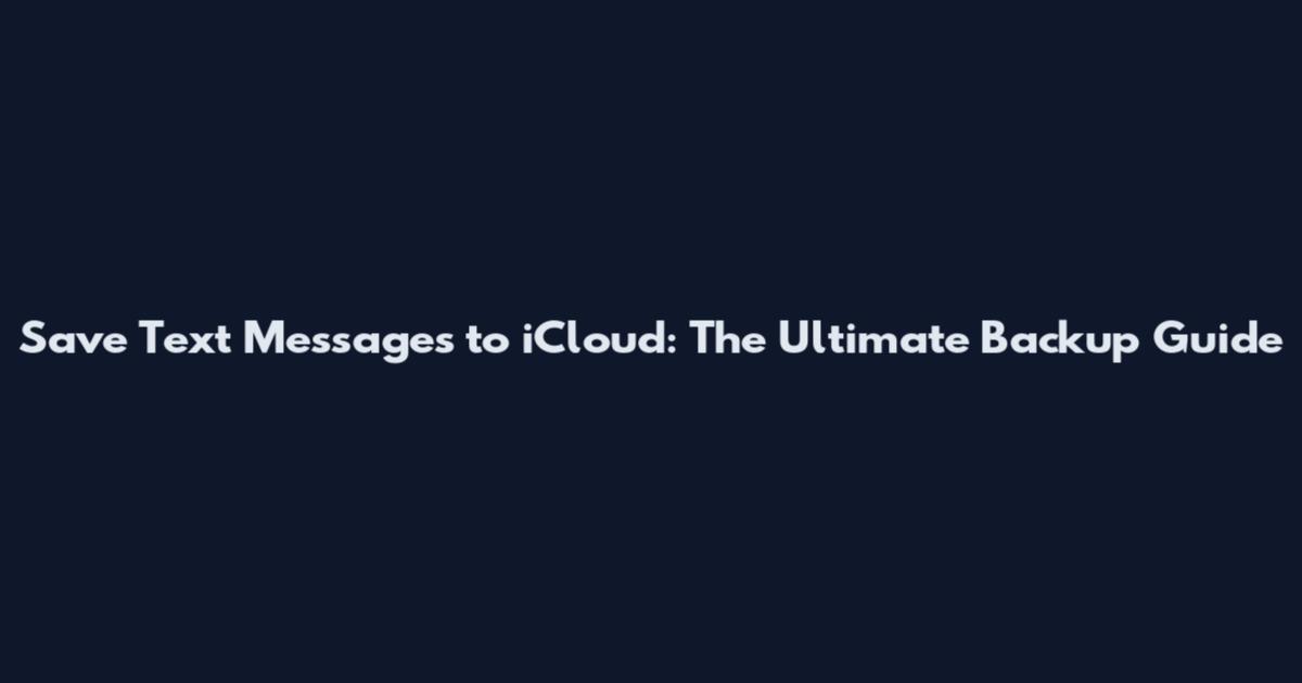 Save Text Messages to iCloud: The Ultimate Backup Guide
