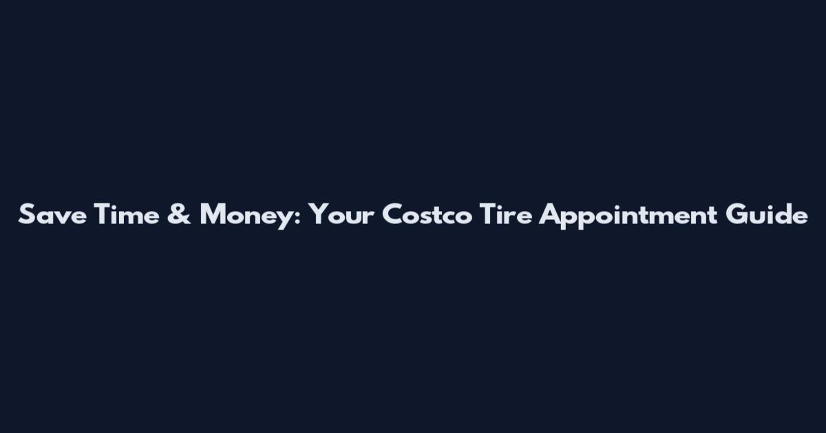 Save Time & Money: Your Costco Tire Appointment Guide