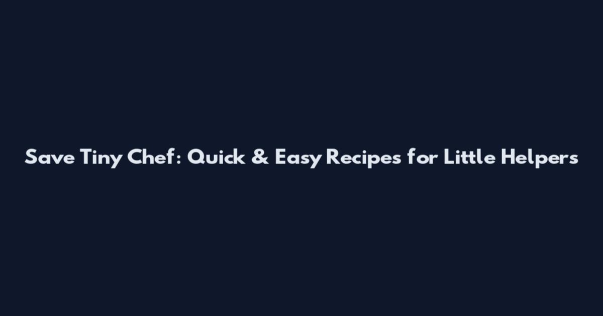Save Tiny Chef: Quick & Easy Recipes for Little Helpers