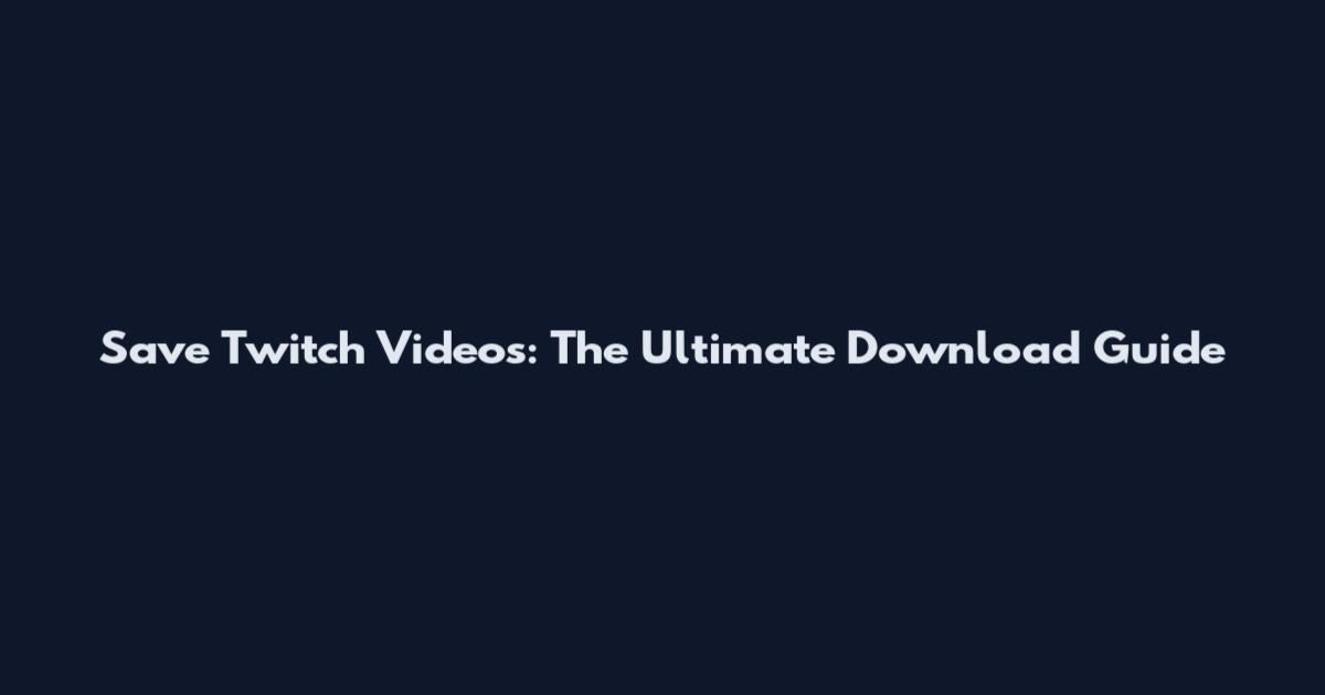 Save Twitch Videos: The Ultimate Download Guide