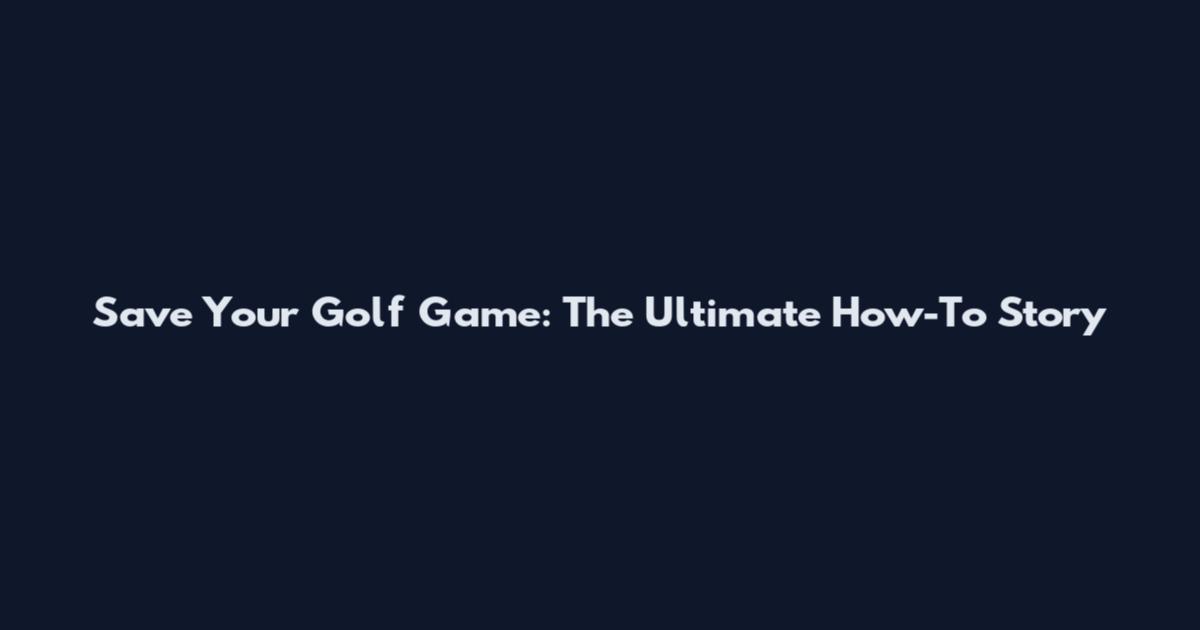 Save Your Golf Game: The Ultimate How-To Story