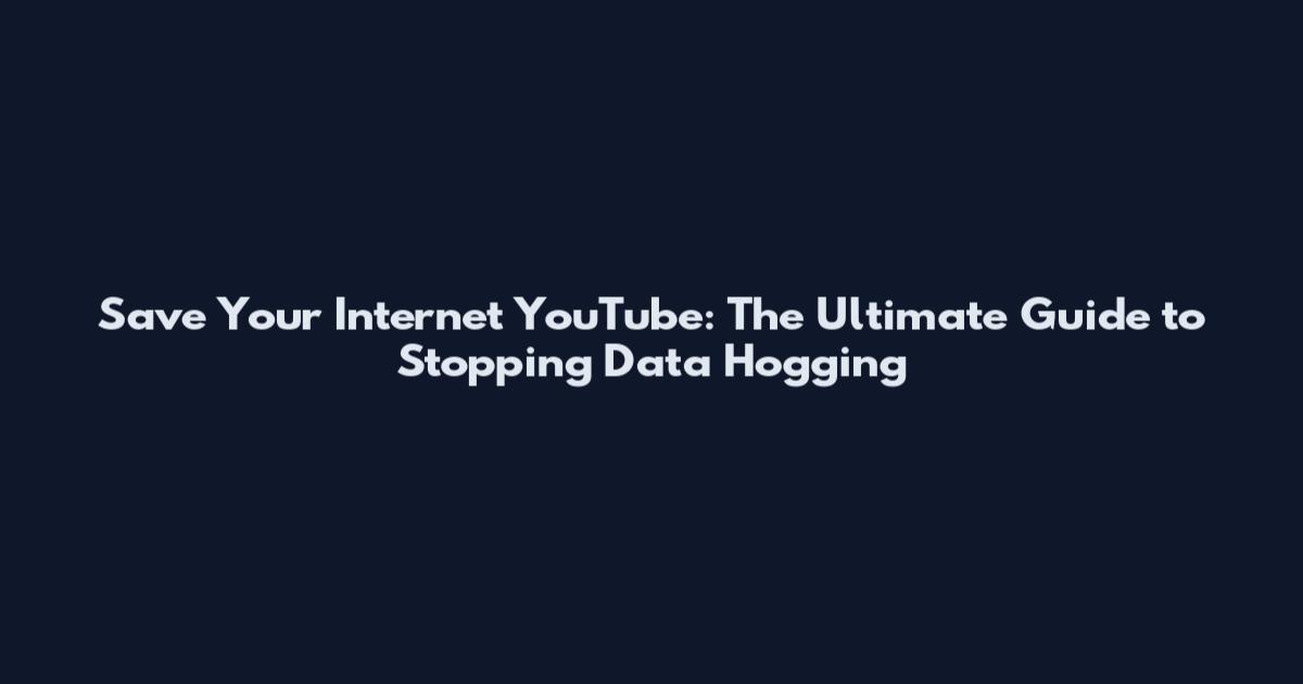 Save Your Internet YouTube: The Ultimate Guide to Stopping Data Hogging