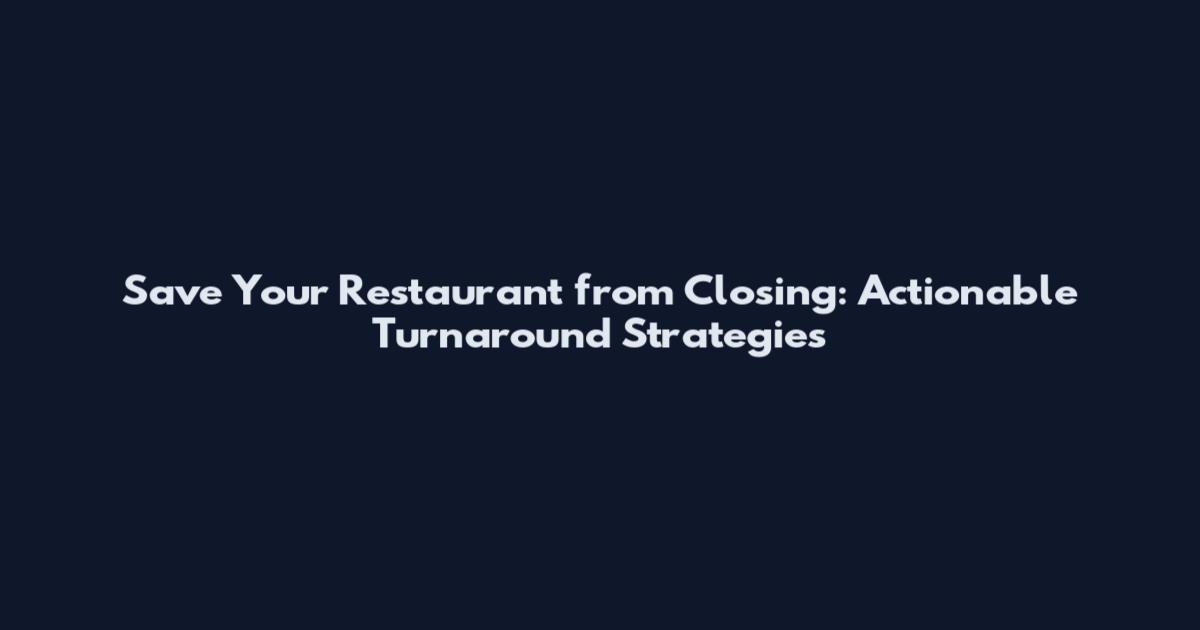 Save Your Restaurant from Closing: Actionable Turnaround Strategies