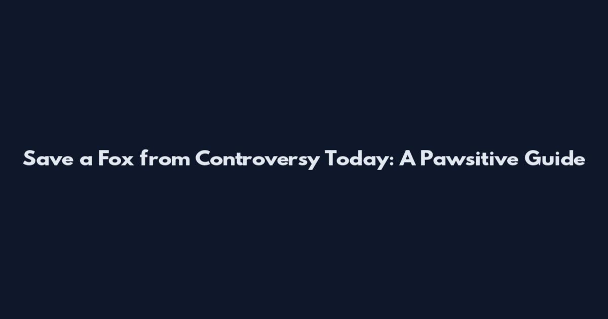 Save a Fox from Controversy Today: A Pawsitive Guide