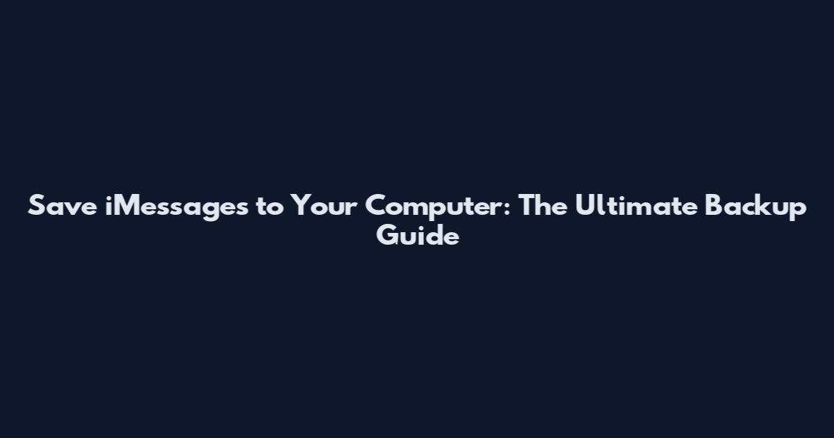 Save iMessages to Your Computer: The Ultimate Backup Guide