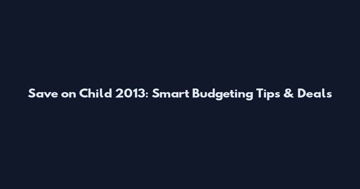 Save on Child 2013: Smart Budgeting Tips & Deals