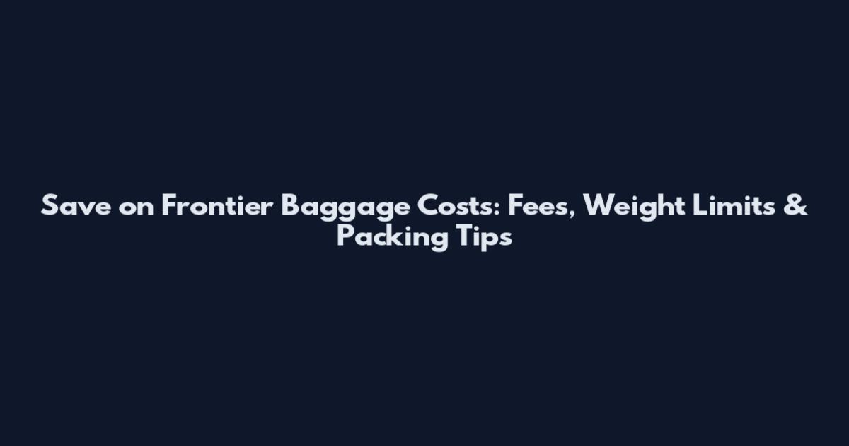 Save on Frontier Baggage Costs: Fees, Weight Limits & Packing Tips