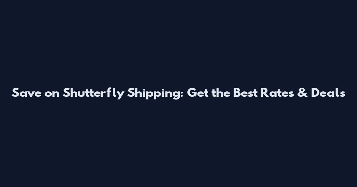 Save on Shutterfly Shipping: Get the Best Rates & Deals