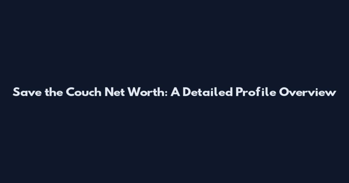 Save the Couch Net Worth: A Detailed Profile Overview