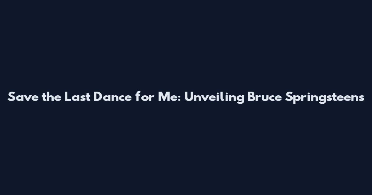 Save the Last Dance for Me: Unveiling Bruce Springsteen's
