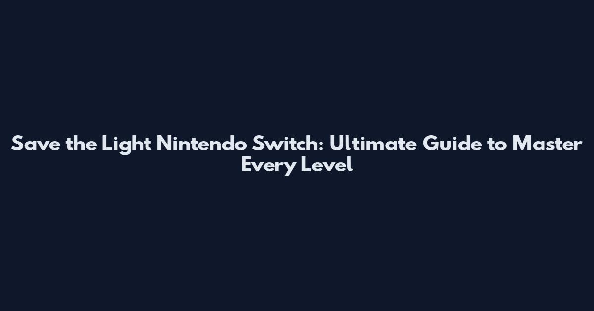 Save the Light Nintendo Switch: Ultimate Guide to Master Every Level