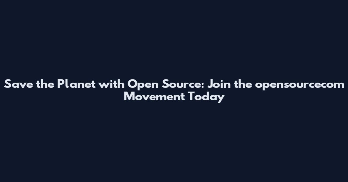 Save the Planet with Open Source: Join the opensourcecom Movement Today