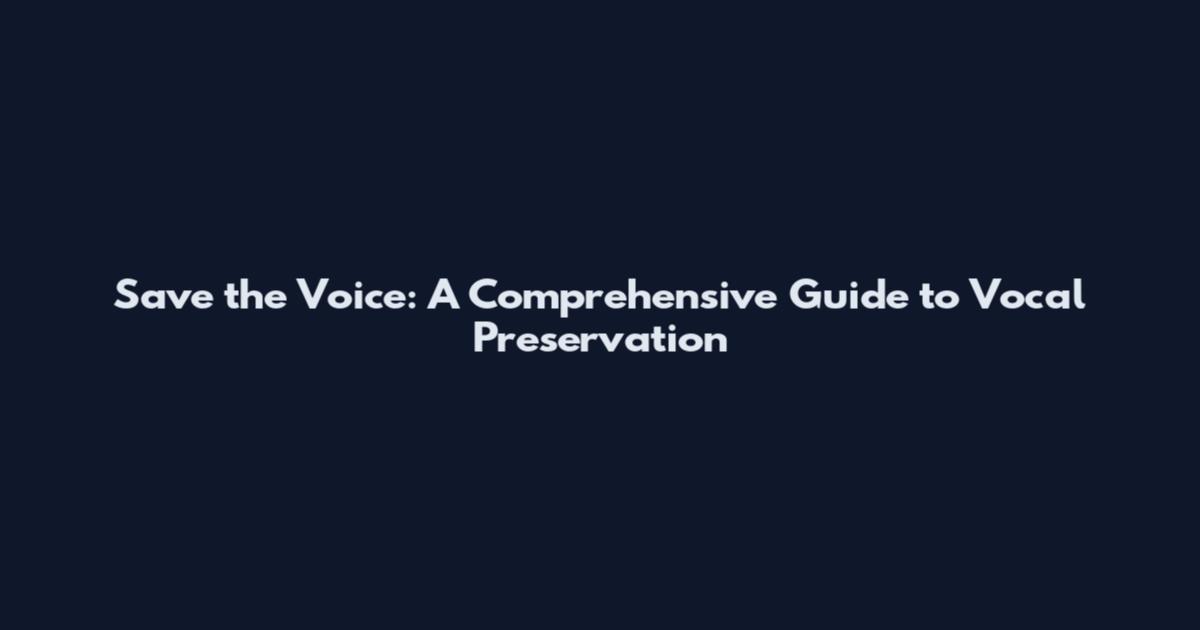 Save the Voice: A Comprehensive Guide to Vocal Preservation