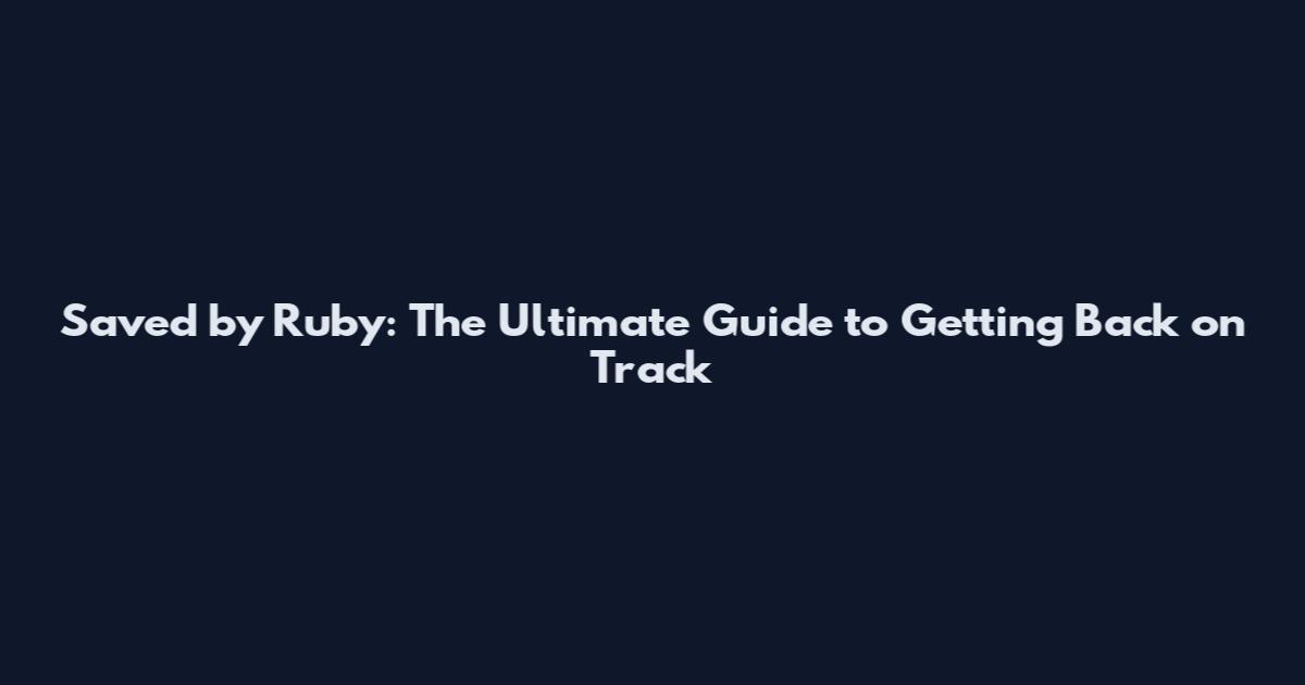 Saved by Ruby: The Ultimate Guide to Getting Back on Track