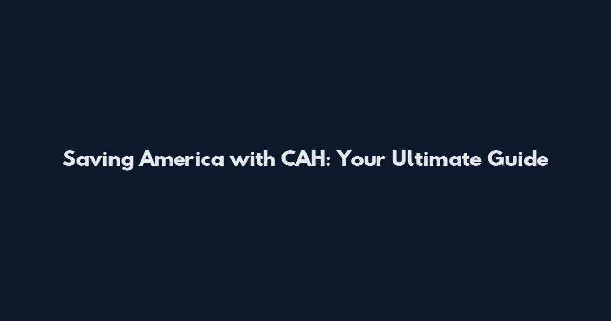 Saving America with CAH: Your Ultimate Guide