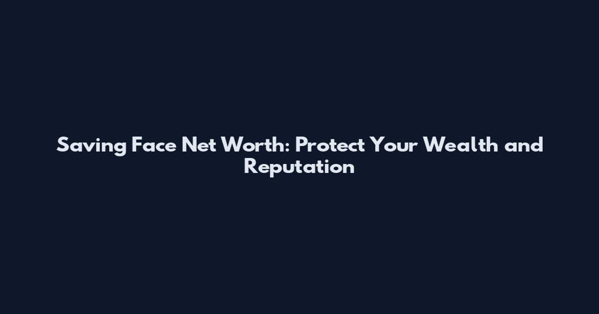 Saving Face Net Worth: Protect Your Wealth and Reputation