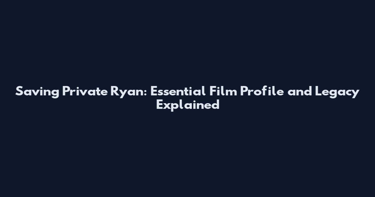 Saving Private Ryan: Essential Film Profile and Legacy Explained