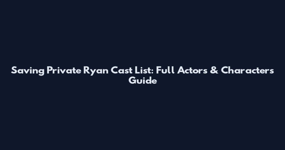 Saving Private Ryan Cast List: Full Actors & Characters Guide