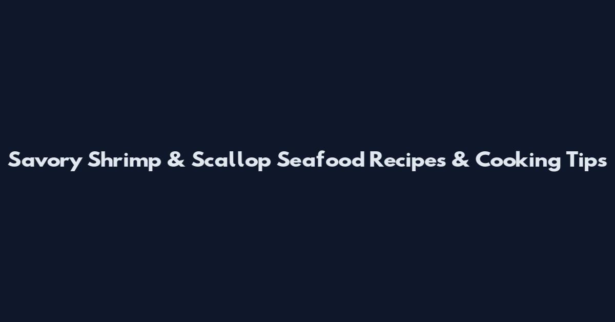 Savory Shrimp & Scallop Seafood Recipes & Cooking Tips