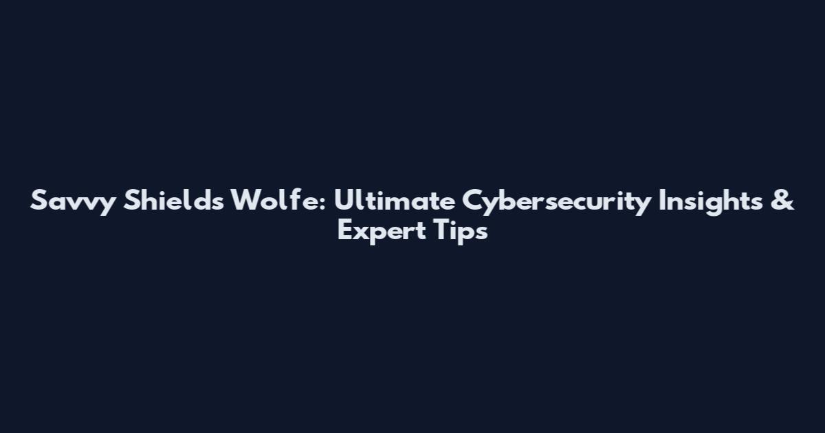 Savvy Shields Wolfe: Ultimate Cybersecurity Insights & Expert Tips