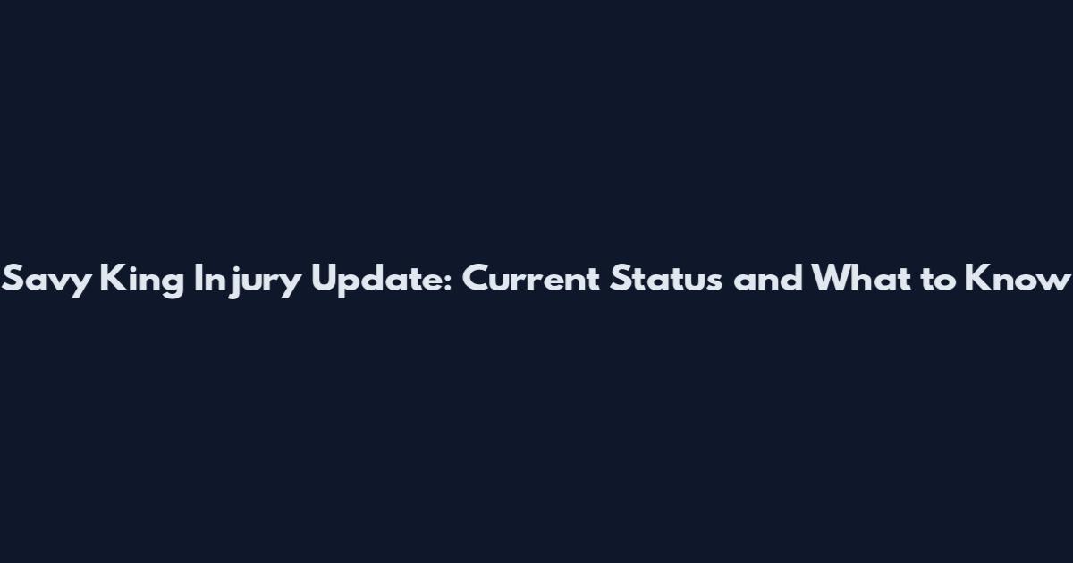 Savy King Injury Update: Current Status and What to Know